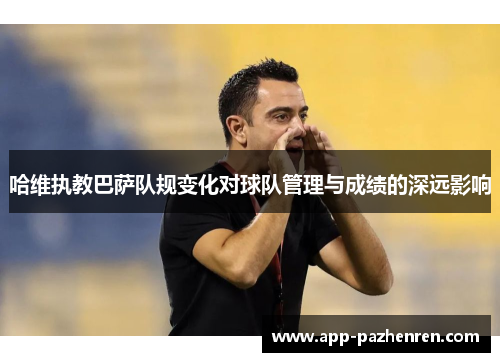哈维执教巴萨队规变化对球队管理与成绩的深远影响