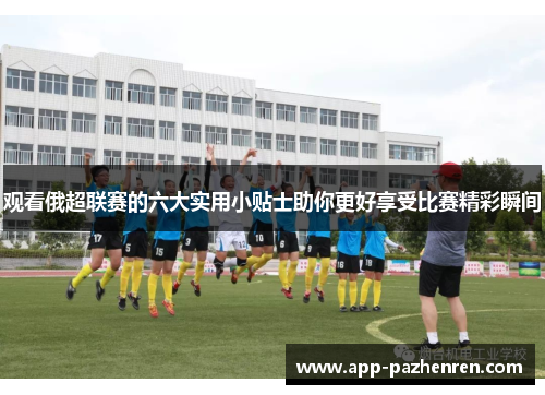 观看俄超联赛的六大实用小贴士助你更好享受比赛精彩瞬间