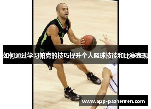 如何通过学习帕克的技巧提升个人篮球技能和比赛表现