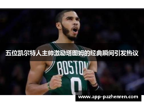 五位凯尔特人主帅激励塔图姆的经典瞬间引发热议