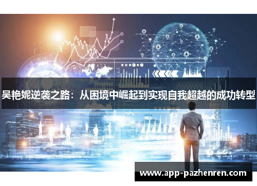 吴艳妮逆袭之路：从困境中崛起到实现自我超越的成功转型