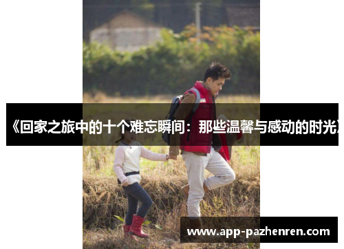 《回家之旅中的十个难忘瞬间：那些温馨与感动的时光》