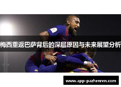 梅西重返巴萨背后的深层原因与未来展望分析