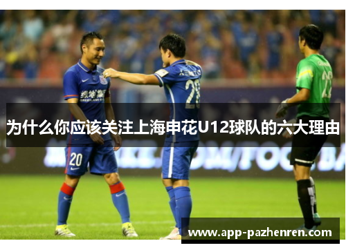 为什么你应该关注上海申花U12球队的六大理由