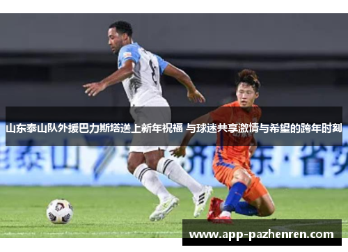 山东泰山队外援巴力斯塔送上新年祝福 与球迷共享激情与希望的跨年时刻