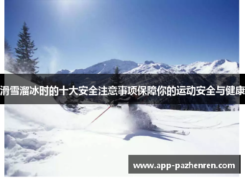 滑雪溜冰时的十大安全注意事项保障你的运动安全与健康
