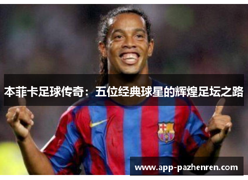 本菲卡足球传奇：五位经典球星的辉煌足坛之路