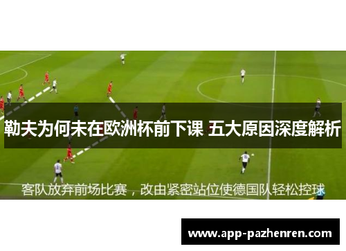 勒夫为何未在欧洲杯前下课 五大原因深度解析