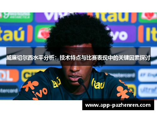 威廉切尔西水平分析：技术特点与比赛表现中的关键因素探讨
