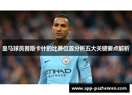 皇马球员普斯卡什的比赛位置分析五大关键要点解析