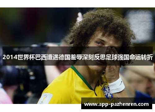 2014世界杯巴西遭遇德国羞辱深刻反思足球强国命运转折