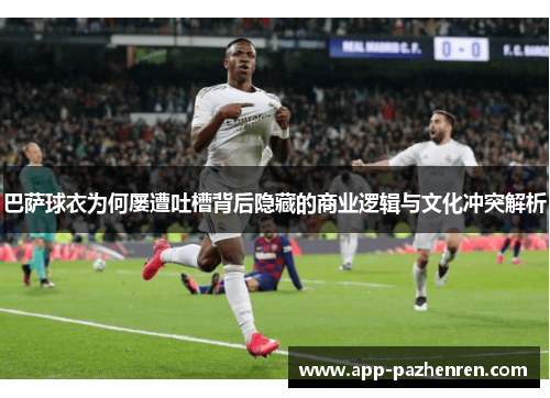 巴萨球衣为何屡遭吐槽背后隐藏的商业逻辑与文化冲突解析