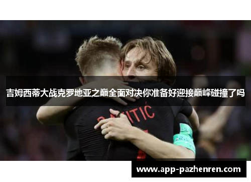 吉姆西蒂大战克罗地亚之巅全面对决你准备好迎接巅峰碰撞了吗