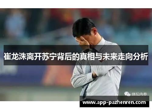 崔龙洙离开苏宁背后的真相与未来走向分析