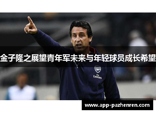 金子隆之展望青年军未来与年轻球员成长希望