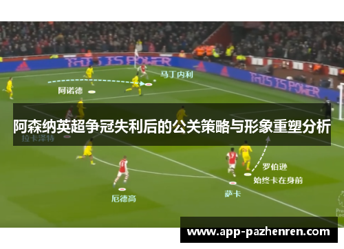 阿森纳英超争冠失利后的公关策略与形象重塑分析