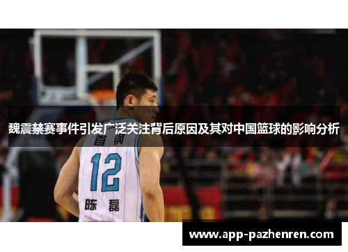 魏震禁赛事件引发广泛关注背后原因及其对中国篮球的影响分析