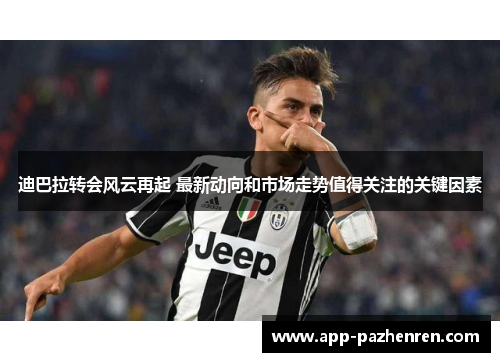 迪巴拉转会风云再起 最新动向和市场走势值得关注的关键因素