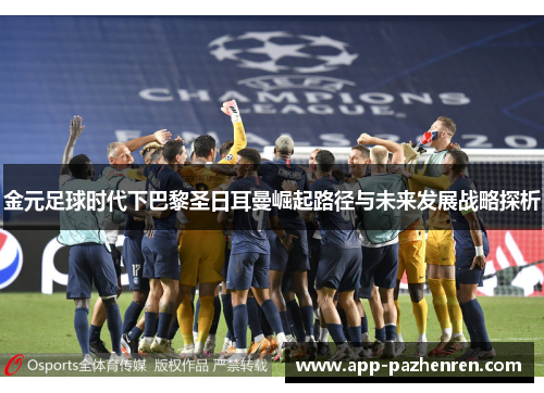 金元足球时代下巴黎圣日耳曼崛起路径与未来发展战略探析