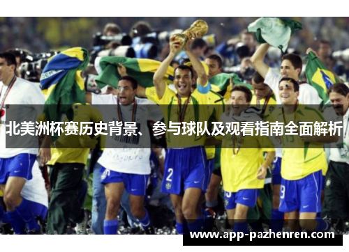 北美洲杯赛历史背景、参与球队及观看指南全面解析 北美洲杯赛历史背景、参与球队及观看指南全面解析