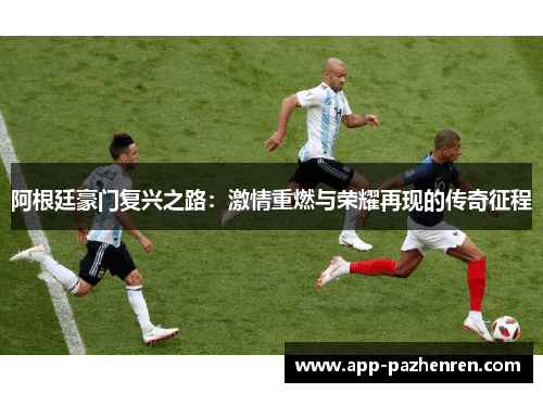 阿根廷豪门复兴之路:激情重燃与荣耀再现的传奇征程 阿根廷豪门复兴之路:激情重燃与荣耀再现的传奇征程