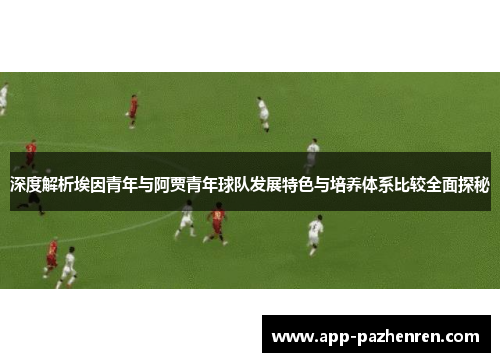 深度解析埃因青年与阿贾青年球队发展特色与培养体系比较全面探秘