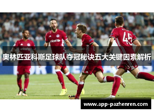 奥林匹亚科斯足球队夺冠秘诀五大关键因素解析