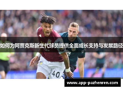 如何为阿贾克斯新生代球员提供全面成长支持与发展路径