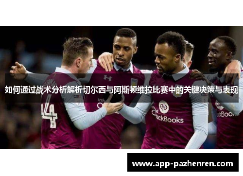 如何通过战术分析解析切尔西与阿斯顿维拉比赛中的关键决策与表现