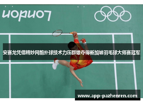 安赛龙凭借精妙网前扑球技术力压群雄夺得新加坡羽毛球大师赛冠军