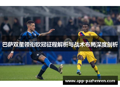 巴萨双星领衔欧冠征程解析与战术布局深度剖析