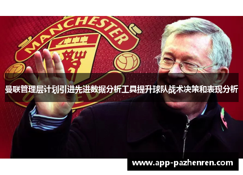 曼联管理层计划引进先进数据分析工具提升球队战术决策和表现分析 曼联管理层计划引进先进数据分析工具提升球队战术决策和表现分析
