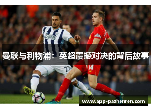 曼联与利物浦:英超震撼对决的背后故事 曼联与利物浦:英超震撼对决的背后故事