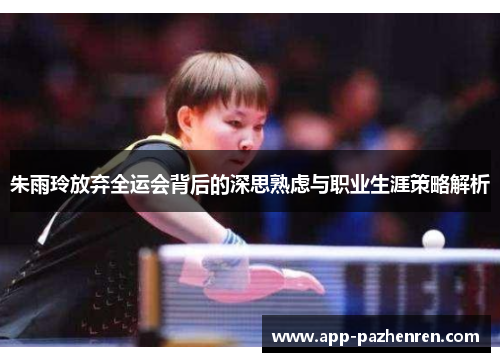朱雨玲放弃全运会背后的深思熟虑与职业生涯策略解析 朱雨玲放弃全运会背后的深思熟虑与职业生涯策略解析
