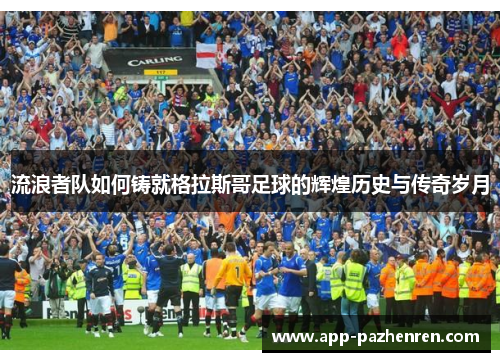 流浪者队如何铸就格拉斯哥足球的辉煌历史与传奇岁月