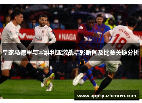 皇家马德里与塞维利亚激战精彩瞬间及比赛关键分析
