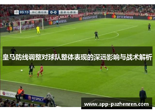 皇马防线调整对球队整体表现的深远影响与战术解析