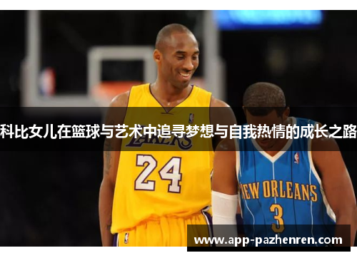 科比女儿在篮球与艺术中追寻梦想与自我热情的成长之路