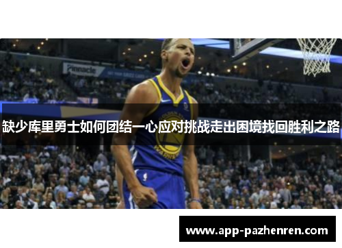 缺少库里勇士如何团结一心应对挑战走出困境找回胜利之路