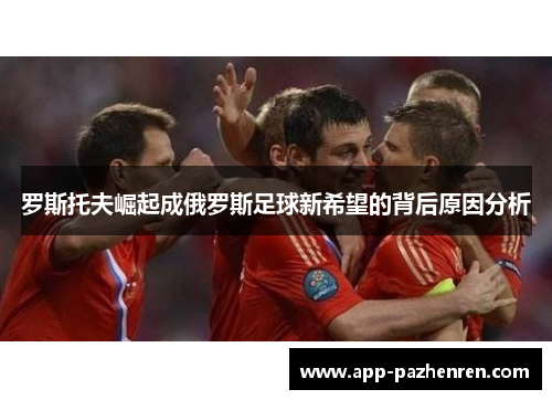罗斯托夫崛起成俄罗斯足球新希望的背后原因分析