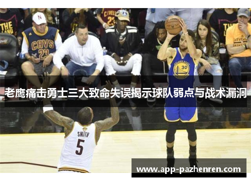 老鹰痛击勇士三大致命失误揭示球队弱点与战术漏洞