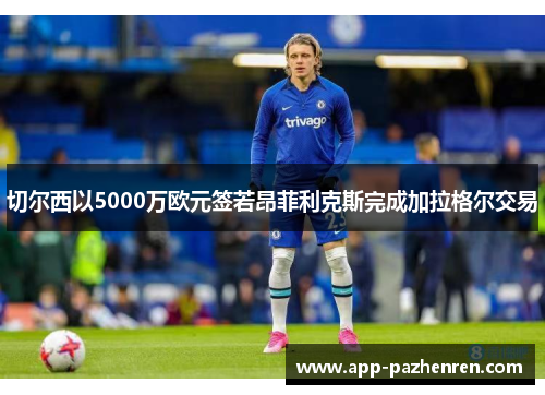 切尔西以5000万欧元签若昂菲利克斯完成加拉格尔交易