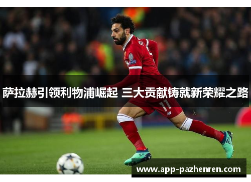 萨拉赫引领利物浦崛起 三大贡献铸就新荣耀之路