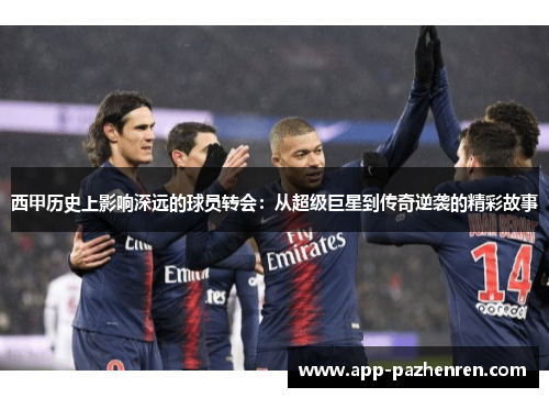 西甲历史上影响深远的球员转会：从超级巨星到传奇逆袭的精彩故事
