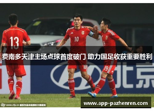 费南多天津主场点球首度破门 助力国足收获重要胜利 费南多天津主场点球首度破门 助力国足收获重要胜利
