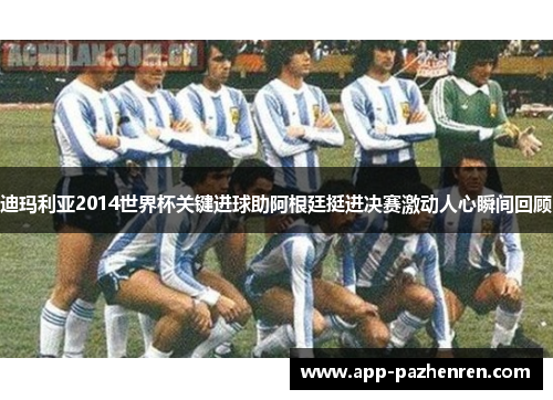 迪玛利亚2014世界杯关键进球助阿根廷挺进决赛激动人心瞬间回顾