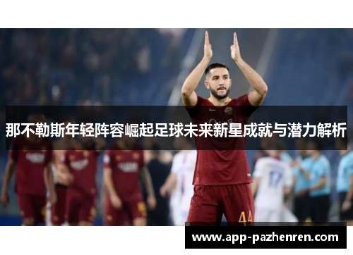 那不勒斯年轻阵容崛起足球未来新星成就与潜力解析