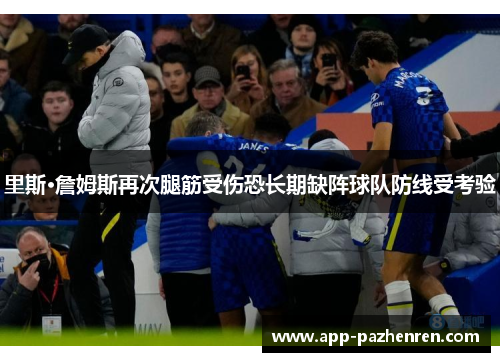 里斯·詹姆斯再次腿筋受伤恐长期缺阵球队防线受考验