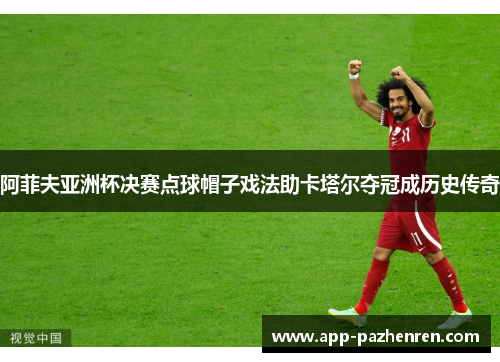 阿菲夫亚洲杯决赛点球帽子戏法助卡塔尔夺冠成历史传奇