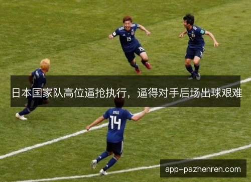 日本国家队高位逼抢执行，逼得对手后场出球艰难